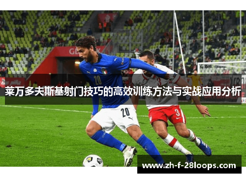 莱万多夫斯基射门技巧的高效训练方法与实战应用分析