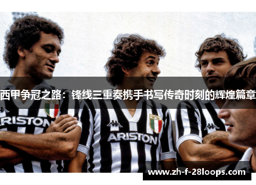 西甲争冠之路：锋线三重奏携手书写传奇时刻的辉煌篇章