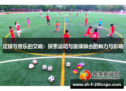 足球与音乐的交响：探索运动与旋律融合的魅力与影响