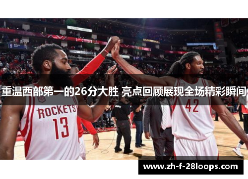 重温西部第一的26分大胜 亮点回顾展现全场精彩瞬间 重温西部第一的26分大胜 亮点回顾展现全场精彩瞬间