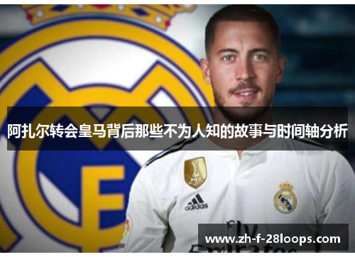 阿扎尔转会皇马背后那些不为人知的故事与时间轴分析