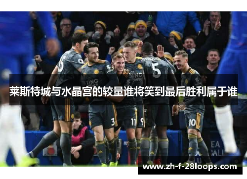 莱斯特城与水晶宫的较量谁将笑到最后胜利属于谁