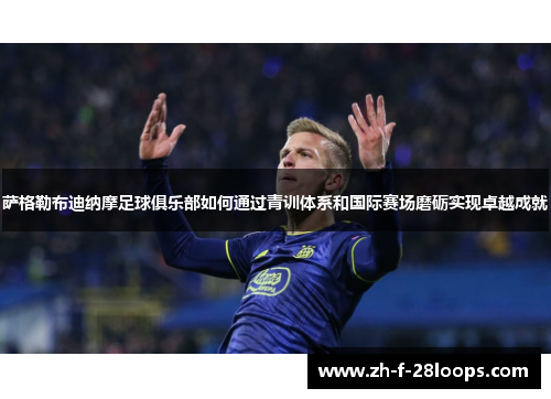 萨格勒布迪纳摩足球俱乐部如何通过青训体系和国际赛场磨砺实现卓越成就 萨格勒布迪纳摩足球俱乐部如何通过青训体系和国际赛场磨砺实现卓越成就