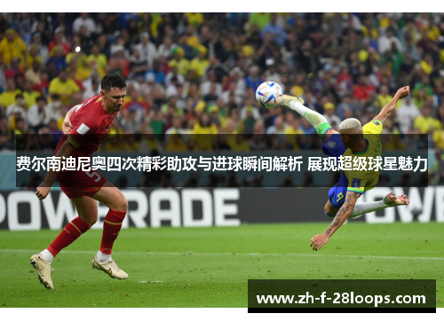 费尔南迪尼奥四次精彩助攻与进球瞬间解析 展现超级球星魅力 费尔南迪尼奥四次精彩助攻与进球瞬间解析 展现超级球星魅力