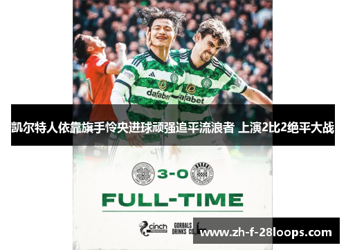 凯尔特人依靠旗手怜央进球顽强追平流浪者 上演2比2绝平大战 凯尔特人依靠旗手怜央进球顽强追平流浪者 上演2比2绝平大战