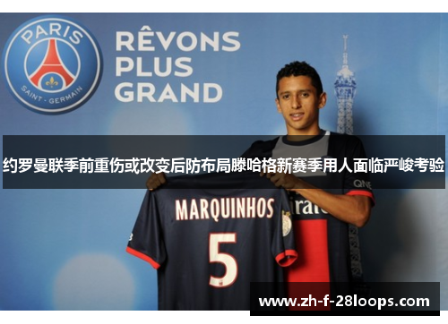 约罗曼联季前重伤或改变后防布局滕哈格新赛季用人面临严峻考验