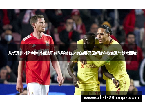 从努涅斯对阵利物浦看法甲球队整体低迷的深层原因解析竞技表现与战术困境