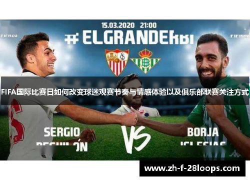 FIFA国际比赛日如何改变球迷观赛节奏与情感体验以及俱乐部联赛关注方式