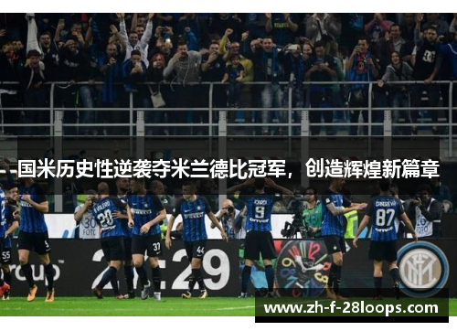 国米历史性逆袭夺米兰德比冠军,创造辉煌新篇章 国米历史性逆袭夺米兰德比冠军,创造辉煌新篇章