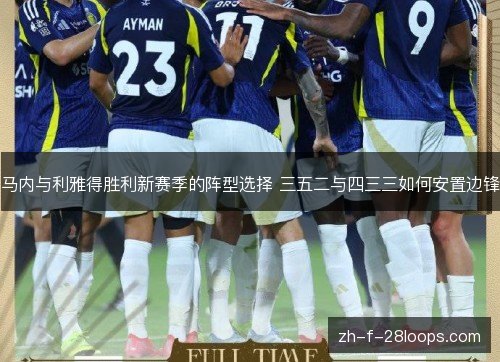 马内与利雅得胜利新赛季的阵型选择 三五二与四三三如何安置边锋 马内与利雅得胜利新赛季的阵型选择 三五二与四三三如何安置边锋